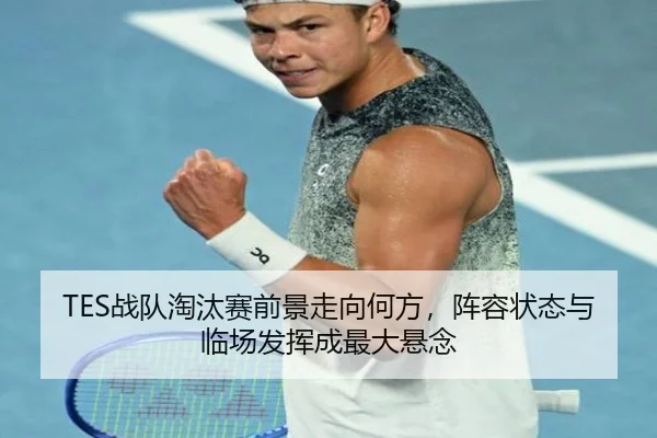 TES战队淘汰赛前景走向何方，阵容状态与临场发挥成最大悬念